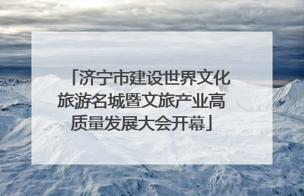 济宁市建设世界文化旅游名城暨文旅产业高质量发展大会开幕