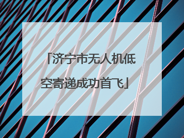 济宁市无人机低空寄递成功首飞