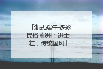 浙式端午·多彩民俗 鄞州：进士糕，传统国风