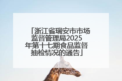 浙江省瑞安市市场监督管理局2025年第十七期食品监督抽检情况的通告