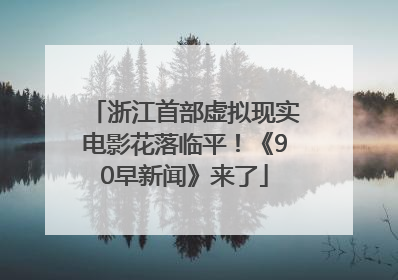 浙江首部虚拟现实电影花落临平！《90早新闻》来了