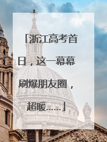 浙江高考首日，这一幕幕刷爆朋友圈，超暖……