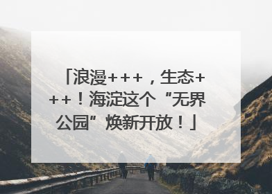 浪漫+++，生态+++！海淀这个“无界公园”焕新开放！