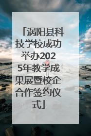 涡阳县科技学校成功举办2025年教学成果展暨校企合作签约仪式