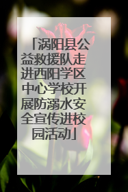 涡阳县公益救援队走进西阳学区中心学校开展防溺水安全宣传进校园活动