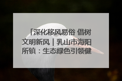 深化移风易俗 倡树文明新风｜乳山市海阳所镇：生态绿色引领健康生活新时尚