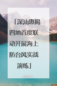 深汕惠揭四地首度联动开展海上防台风实战演练