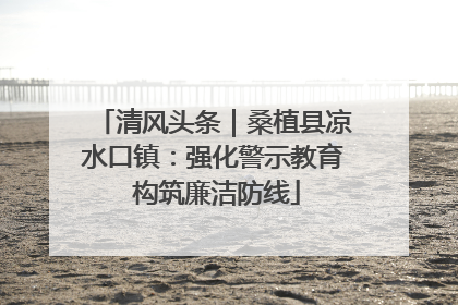 清风头条｜桑植县凉水口镇：强化警示教育 构筑廉洁防线