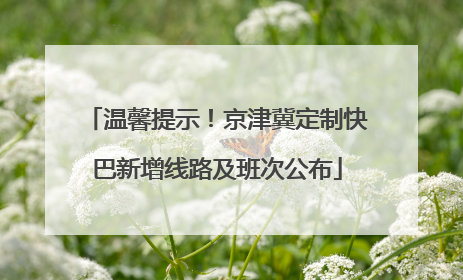 温馨提示！京津冀定制快巴新增线路及班次公布