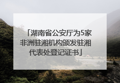 湖南省公安厅为5家非洲驻湘机构颁发驻湘代表处登记证书