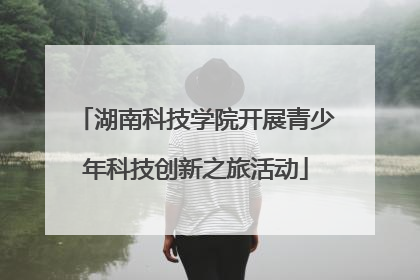 湖南科技学院开展青少年科技创新之旅活动