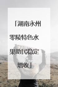 湖南永州零陵特色水果助民稳定增收