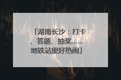 湖南长沙：打卡、答题、抽奖……地铁站里好热闹