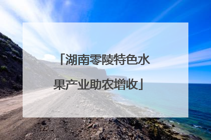 湖南零陵特色水果产业助农增收