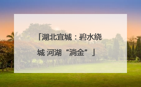 湖北宜城：碧水绕城 河湖“淌金”