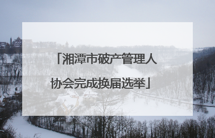 湘潭市破产管理人协会完成换届选举
