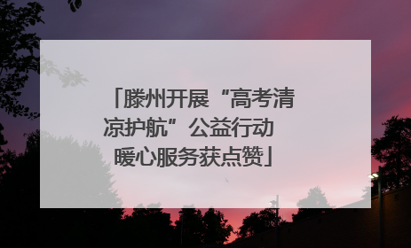 滕州开展“高考清凉护航”公益行动 暖心服务获点赞