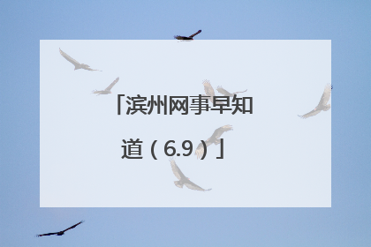 滨州网事早知道（6.9）