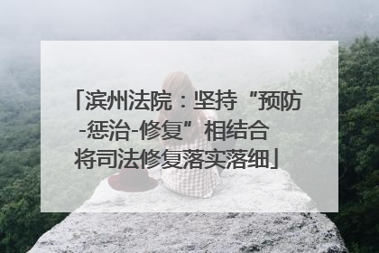 滨州法院：坚持“预防-惩治-修复”相结合 将司法修复落实落细