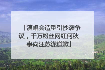 演唱会造型引抄袭争议，千万粉丝网红何秋亊向汪苏泷道歉