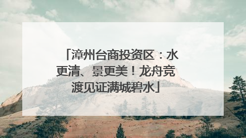 漳州台商投资区：水更清、景更美！龙舟竞渡见证满城碧水