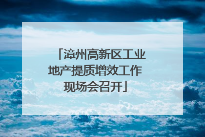 漳州高新区工业地产提质增效工作现场会召开
