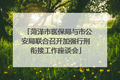 菏泽市医保局与市公安局联合召开加强行刑衔接工作座谈会