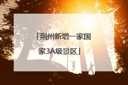 荆州新增一家国家3A级景区