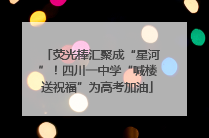荧光棒汇聚成“星河”！四川一中学“喊楼送祝福”为高考加油
