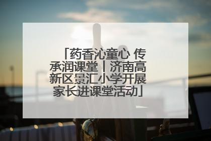药香沁童心 传承润课堂丨济南高新区景汇小学开展家长进课堂活动