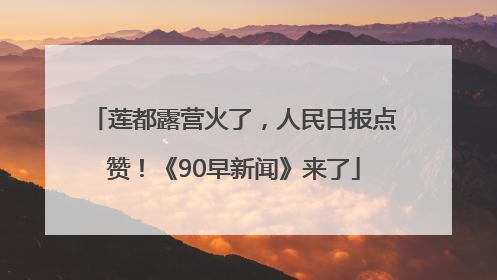 莲都露营火了，人民日报点赞！《90早新闻》来了