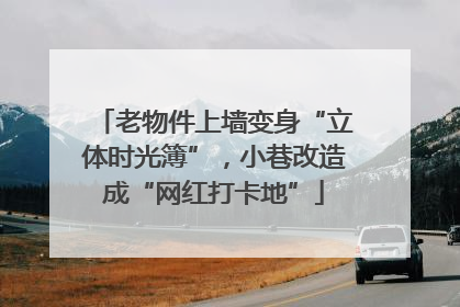 老物件上墙变身“立体时光簿”，小巷改造成“网红打卡地”