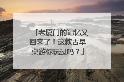 老厦门的记忆又回来了！这款古早桌游你玩过吗？