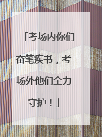 考场内你们奋笔疾书，考场外他们全力守护！