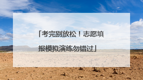 考完别放松！志愿填报模拟演练勿错过