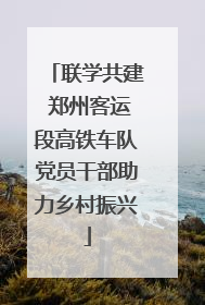 联学共建 郑州客运段高铁车队党员干部助力乡村振兴