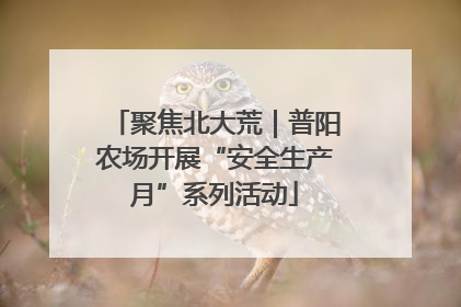 聚焦北大荒｜普阳农场开展“安全生产月”系列活动