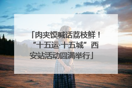 肉夹馍喊话荔枝鲜！“十五运·十五城”西安站活动圆满举行