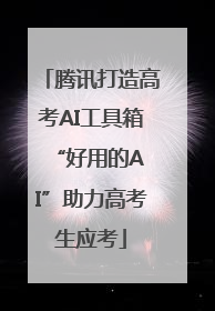 腾讯打造高考AI工具箱 “好用的AI”助力高考生应考