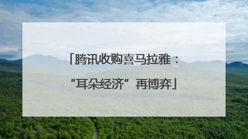 腾讯收购喜马拉雅：“耳朵经济”再博弈