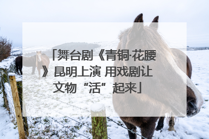 舞台剧《青铜·花腰》昆明上演 用戏剧让文物“活”起来