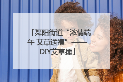 舞阳街道“浓情端午 艾草送福”——DIY艾草捶