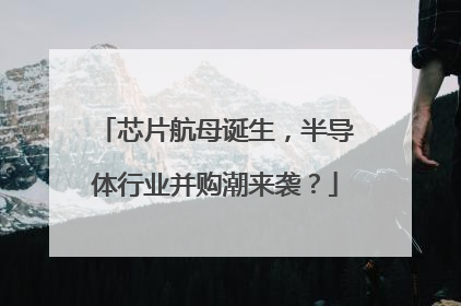 芯片航母诞生，半导体行业并购潮来袭？
