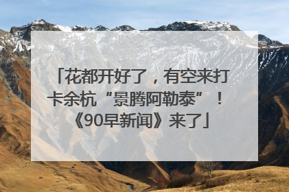 花都开好了，有空来打卡余杭“景腾阿勒泰”！《90早新闻》来了