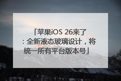 苹果iOS 26来了：全新液态玻璃设计，将统一所有平台版本号