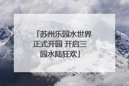 苏州乐园水世界正式开园 开启三园水陆狂欢