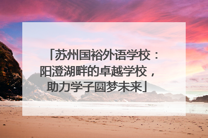 苏州国裕外语学校：阳澄湖畔的卓越学校，助力学子圆梦未来