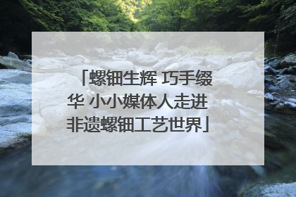 螺钿生辉 巧手缀华 小小媒体人走进非遗螺钿工艺世界
