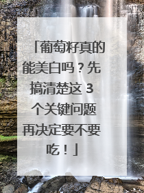 葡萄籽真的能美白吗？先搞清楚这 3 个关键问题再决定要不要吃！