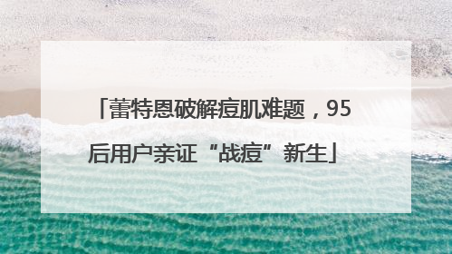 蕾特恩破解痘肌难题，95后用户亲证“战痘”新生